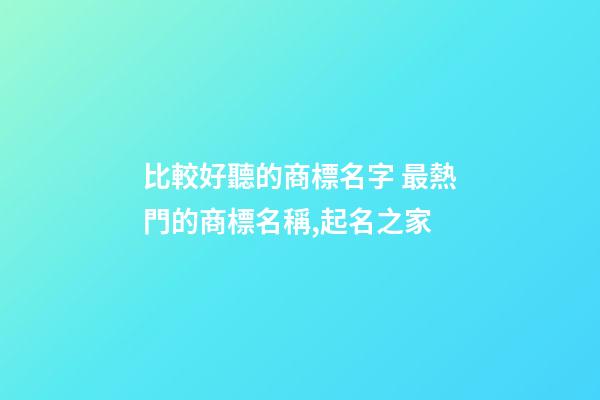比較好聽的商標名字 最熱門的商標名稱,起名之家-第1張-商標起名-玄機派